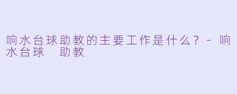 响水台球助教的主要工作是什么？