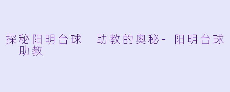 探秘阳明台球 助教的奥秘-阳明台球 助教
