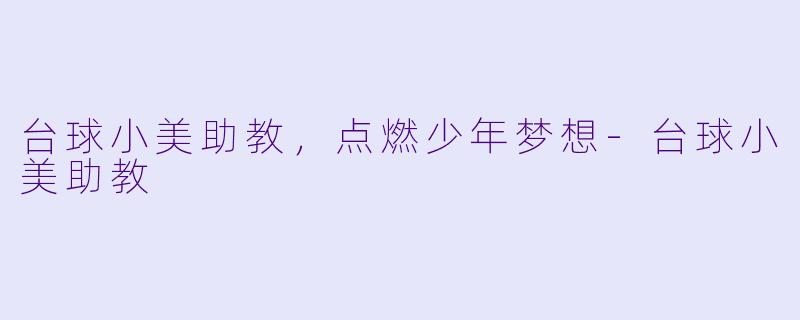 台球小美助教，点燃少年梦想-台球小美助教