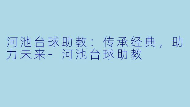河池台球助教：传承经典，助力未来-河池台球助教