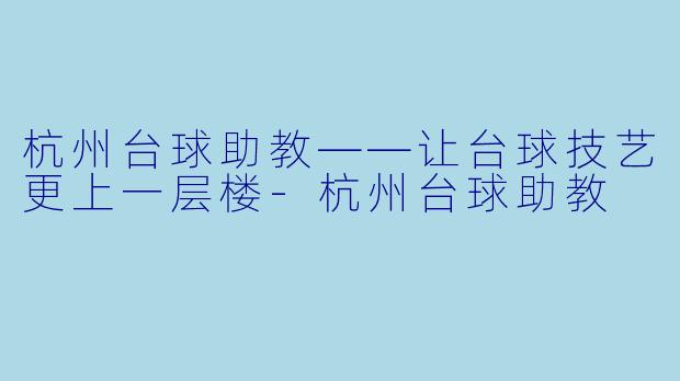 杭州台球助教——让台球技艺更上一层楼-杭州台球助教