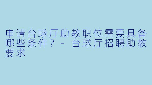 申请台球厅助教职位需要具备哪些条件？