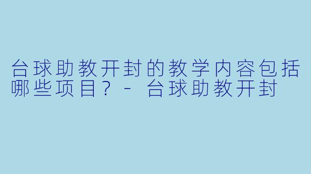 台球助教开封的教学内容包括哪些项目？