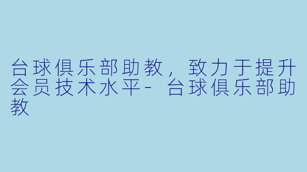 台球俱乐部助教,致力于提升会员技术水平