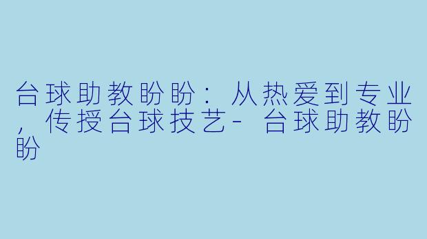 台球助教盼盼:从热爱到专业,传授台球技艺