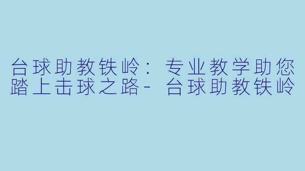 台球助教铁岭:专业教学助您踏上击球之路