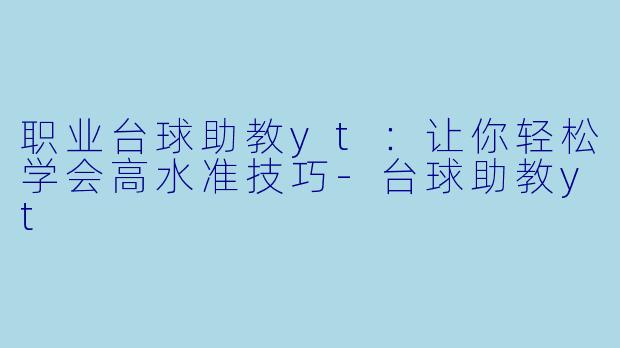 职业台球助教yt：让你轻松学会高水准技巧-台球助教yt