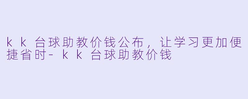 kk台球助教价钱公布，让学习更加便捷省时-kk台球助教价钱