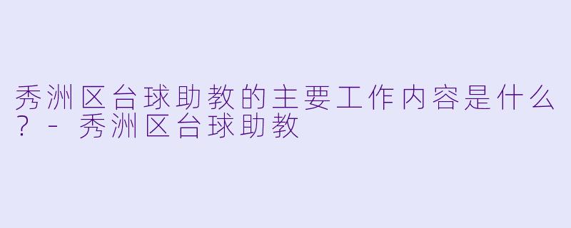 秀洲区台球助教的主要工作内容是什么？