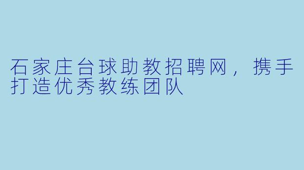 石家庄台球助教招聘网，携手打造优秀教练团队