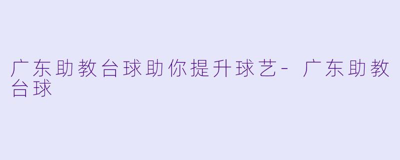 广东助教台球助你提升球艺-广东助教台球