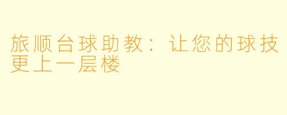 旅顺台球助教：让您的球技更上一层楼
