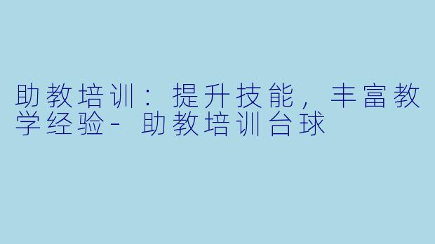 助教培训：提升技能，丰富教学经验-助教培训台球