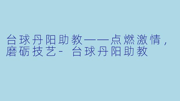 台球丹阳助教——点燃激情,磨砺技艺