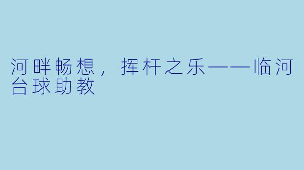 河畔畅想，挥杆之乐——临河台球助教