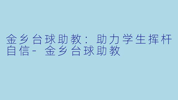 金乡台球助教：助力学生挥杆自信-金乡台球助教