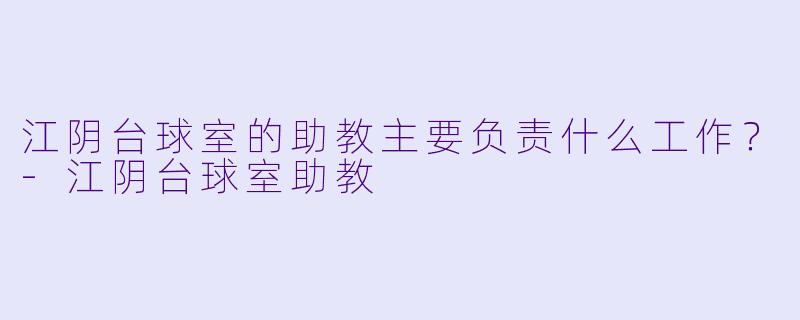 江阴台球室的助教主要负责什么工作？