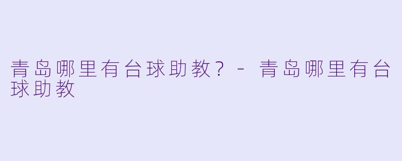 青岛哪里有台球助教？-青岛哪里有台球助教