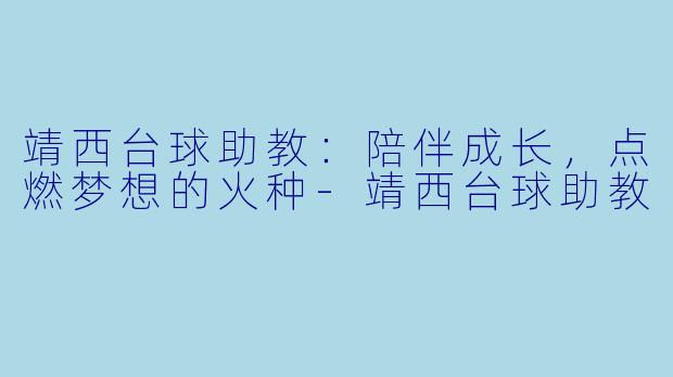 靖西台球助教：陪伴成长，点燃梦想的火种-靖西台球助教