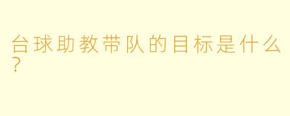 台球助教带队的目标是什么？