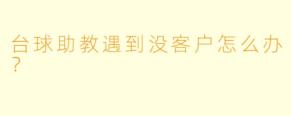 台球助教遇到没客户怎么办？