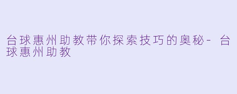 台球惠州助教带你探索技巧的奥秘-台球惠州助教