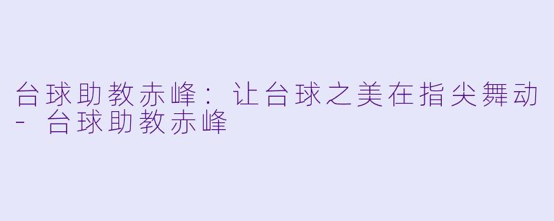 台球助教赤峰：让台球之美在指尖舞动-台球助教赤峰