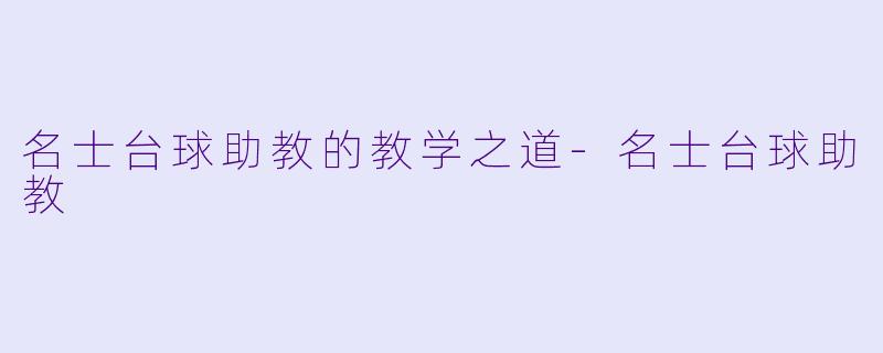 名士台球助教的教学之道-名士台球助教
