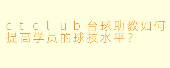 ctclub台球助教如何提高学员的球技水平？