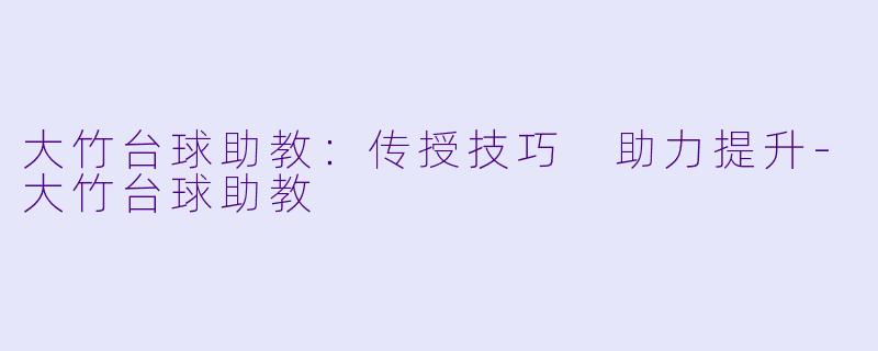 大竹台球助教：传授技巧 助力提升-大竹台球助教