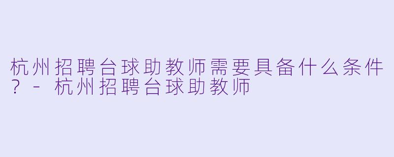 杭州招聘台球助教师需要具备什么条件？