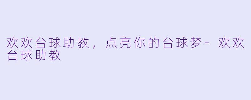 欢欢台球助教，点亮你的台球梦-欢欢台球助教
