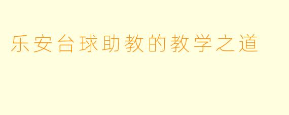 乐安台球助教的教学之道