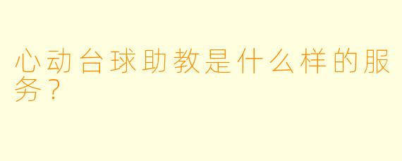 心动台球助教是什么样的服务？