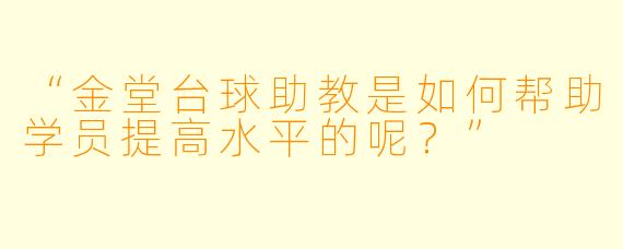 “金堂台球助教是如何帮助学员提高水平的呢？”