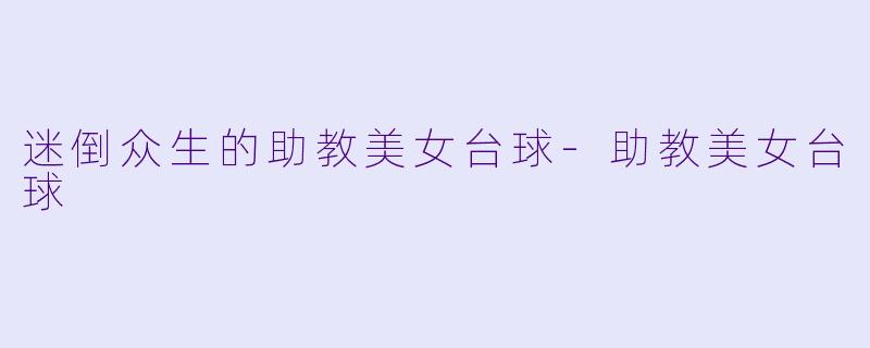迷倒众生的助教美女台球-助教美女台球