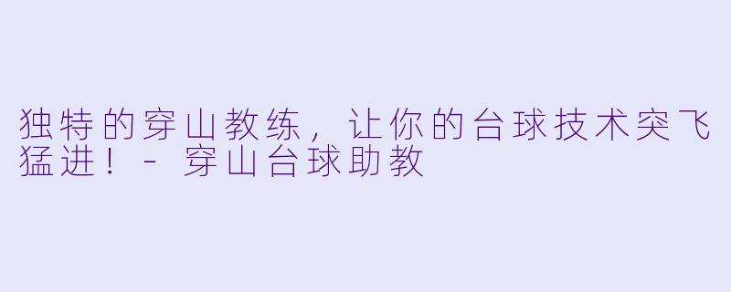 独特的穿山教练，让你的台球技术突飞猛进！-穿山台球助教