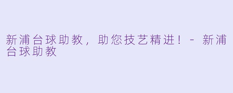 新浦台球助教，助您技艺精进！-新浦台球助教