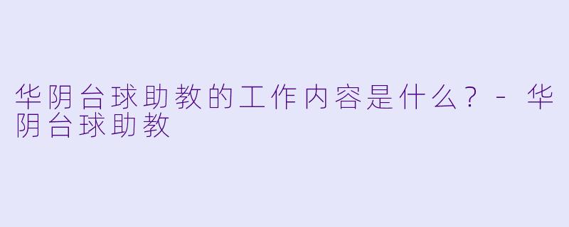 华阴台球助教的工作内容是什么？