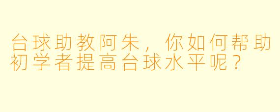 台球助教阿朱,你如何帮助初学者提高台球水平呢?