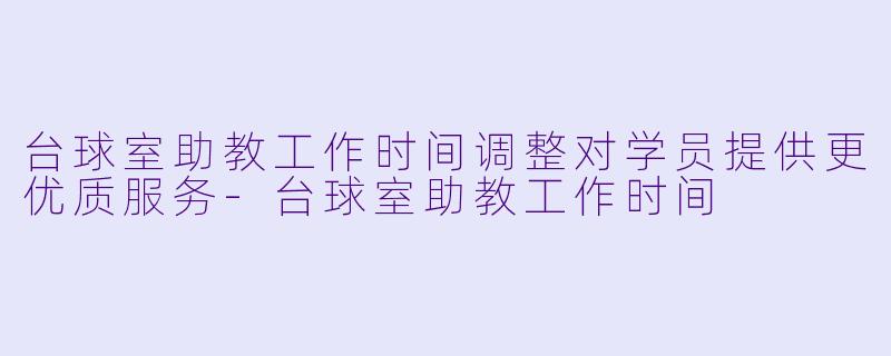 台球室助教工作时间调整对学员提供更优质服务
