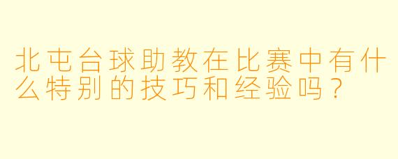 北屯台球助教在比赛中有什么特别的技巧和经验吗？