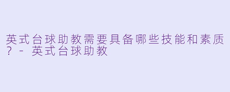 英式台球助教需要具备哪些技能和素质？