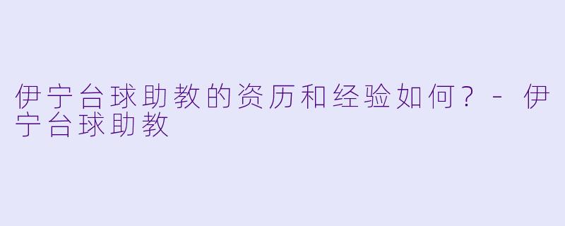 伊宁台球助教的资历和经验如何？