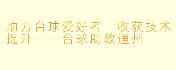 助力台球爱好者 收获技术提升——台球助教通州