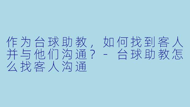 作为台球助教,如何找到客人并与他们沟通?