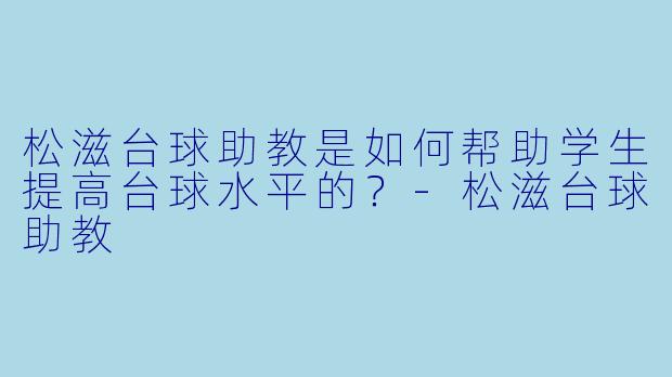松滋台球助教是如何帮助学生提高台球水平的？