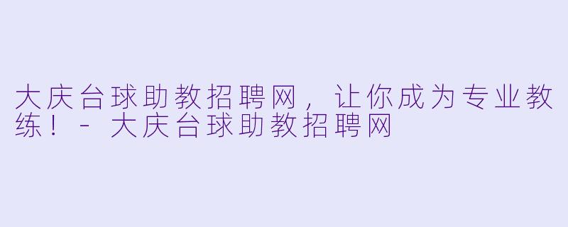 大庆台球助教招聘网，让你成为专业教练！-大庆台球助教招聘网