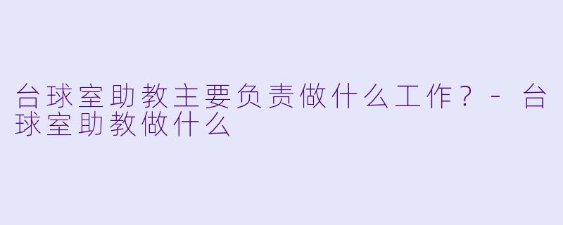 台球室助教主要负责做什么工作？