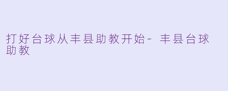 打好台球从丰县助教开始-丰县台球 助教